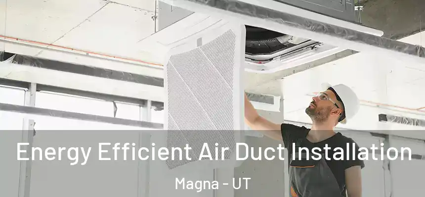 Energy Efficient Air Duct Installation Magna - UT
