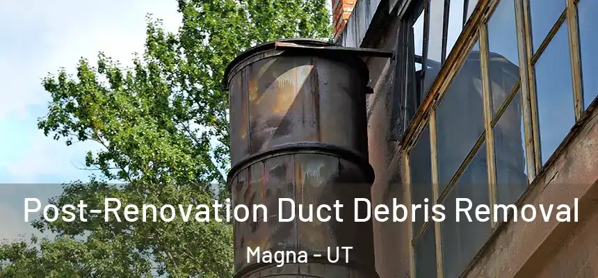 Post-Renovation Duct Debris Removal Magna - UT